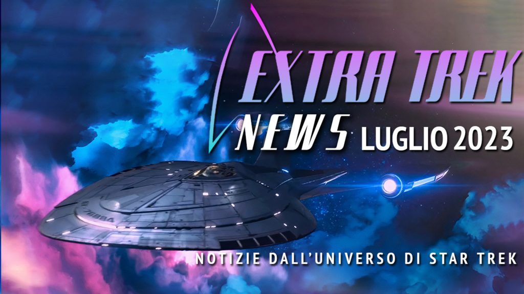 Extra Trek News - Luglio 2023 - Notizie dall'universo di Star Trek - VIDEO